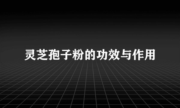 灵芝孢子粉的功效与作用