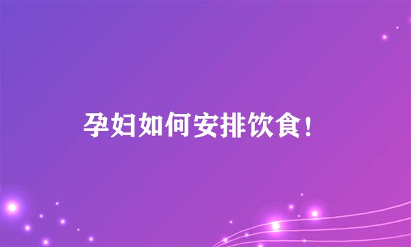 孕妇如何安排饮食！