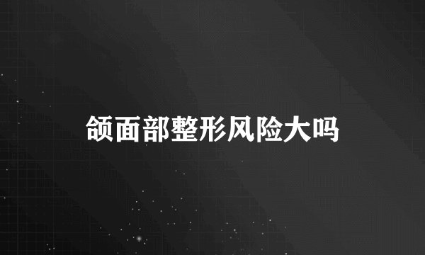 颌面部整形风险大吗