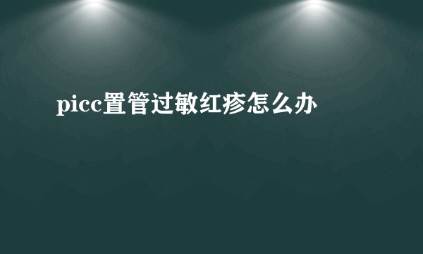 picc置管过敏红疹怎么办