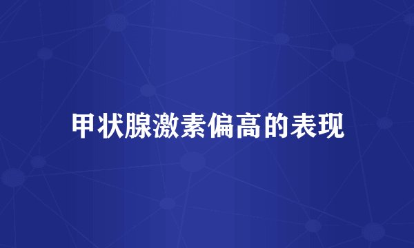甲状腺激素偏高的表现