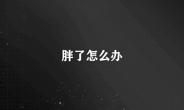 胖了怎么办