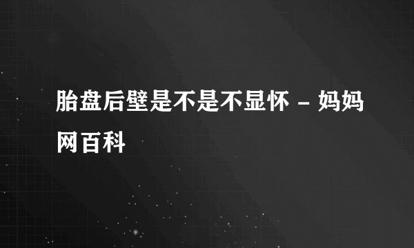 胎盘后壁是不是不显怀 - 妈妈网百科
