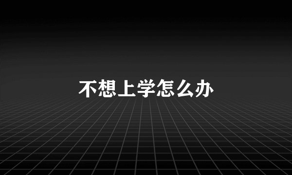 不想上学怎么办