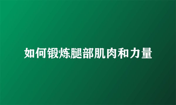 如何锻炼腿部肌肉和力量