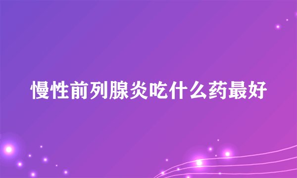 慢性前列腺炎吃什么药最好