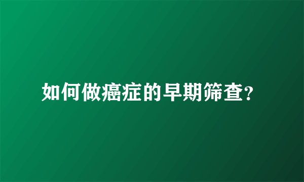 如何做癌症的早期筛查？