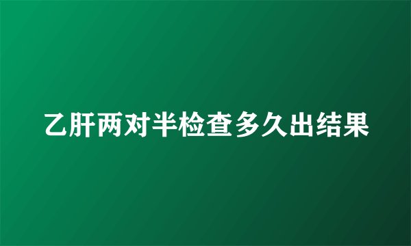 乙肝两对半检查多久出结果