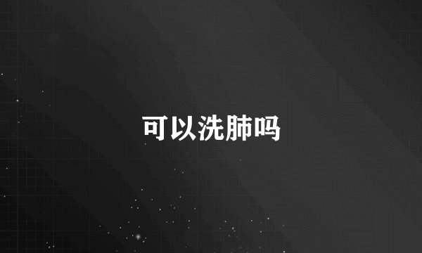 可以洗肺吗