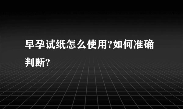 早孕试纸怎么使用?如何准确判断?