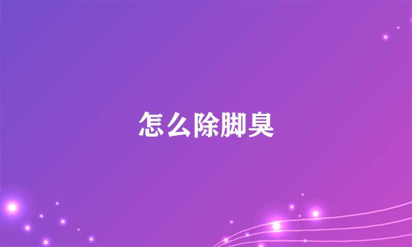 怎么除脚臭