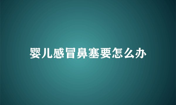 婴儿感冒鼻塞要怎么办