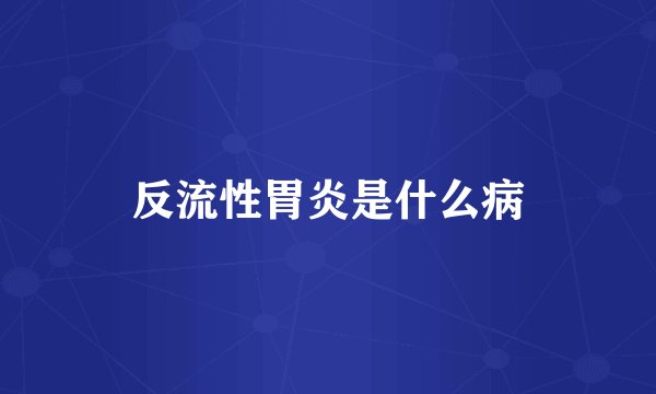 反流性胃炎是什么病
