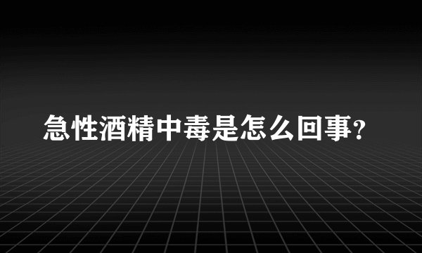 急性酒精中毒是怎么回事？