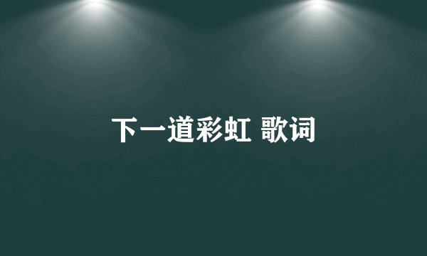 下一道彩虹 歌词