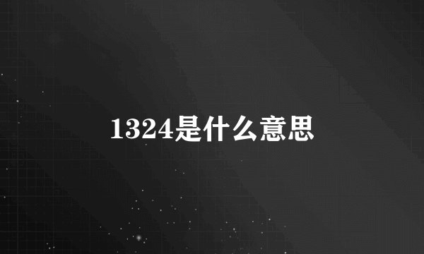 1324是什么意思