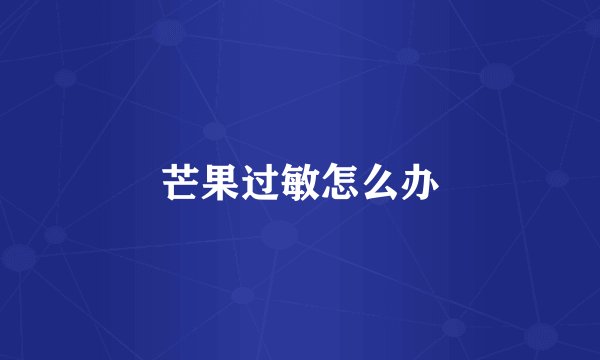 芒果过敏怎么办