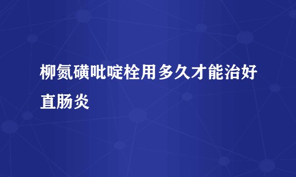 柳氮磺吡啶栓用多久才能治好直肠炎