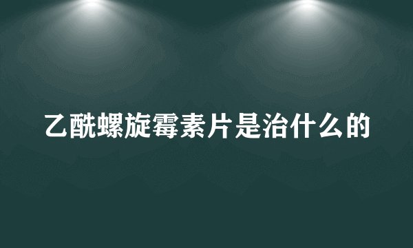 乙酰螺旋霉素片是治什么的