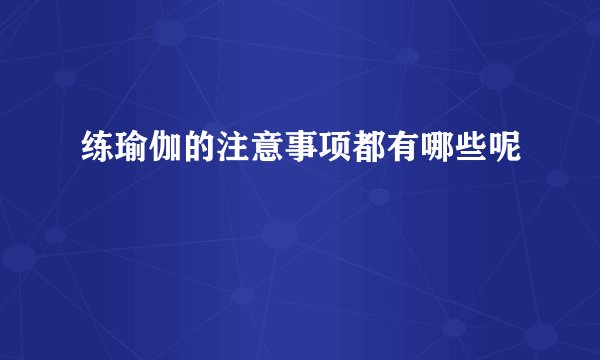 练瑜伽的注意事项都有哪些呢