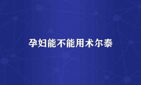 孕妇能不能用术尔泰