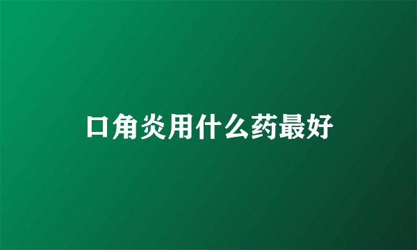 口角炎用什么药最好
