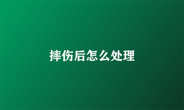 摔伤后怎么处理