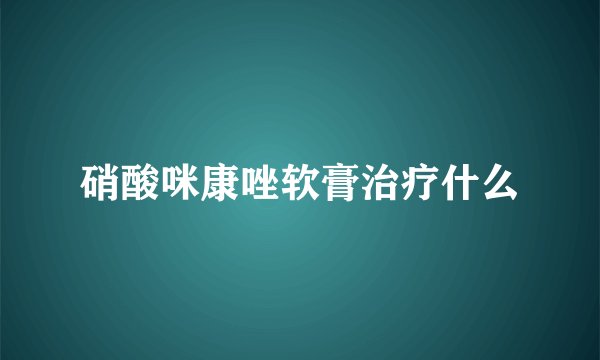 硝酸咪康唑软膏治疗什么