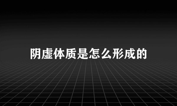 阴虚体质是怎么形成的