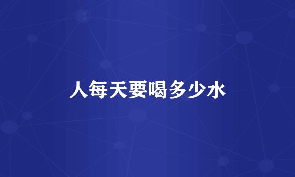 人每天要喝多少水