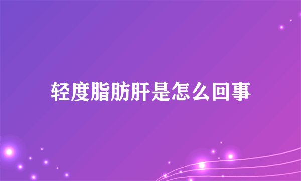 轻度脂肪肝是怎么回事