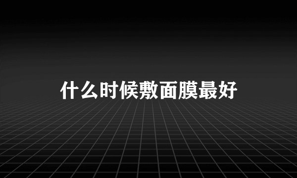 什么时候敷面膜最好