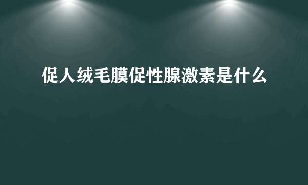 促人绒毛膜促性腺激素是什么