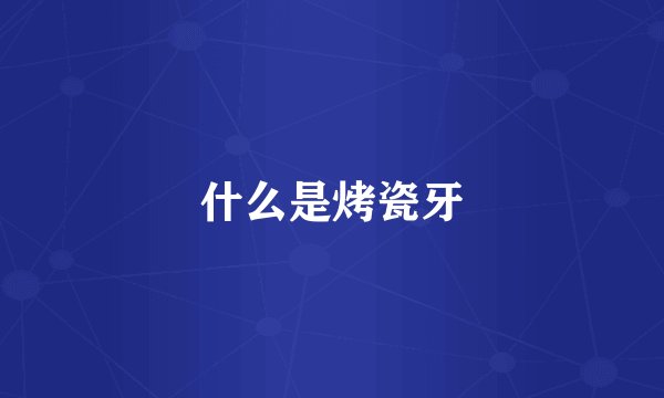 什么是烤瓷牙