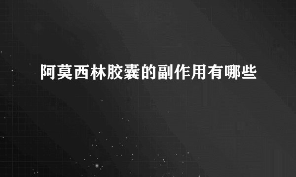 阿莫西林胶囊的副作用有哪些