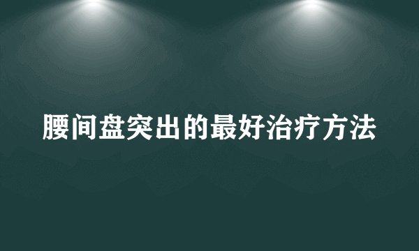腰间盘突出的最好治疗方法