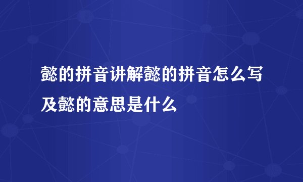懿的拼音讲解懿的拼音怎么写及懿的意思是什么