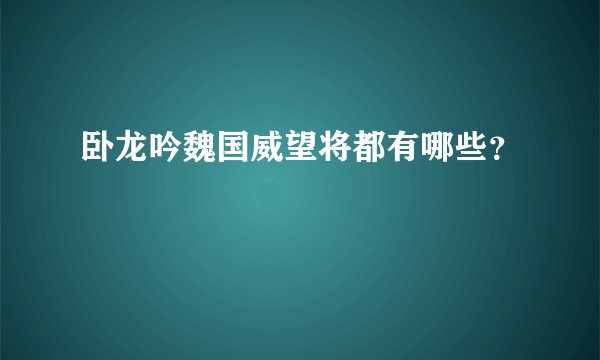 卧龙吟魏国威望将都有哪些？