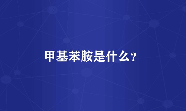 甲基苯胺是什么？