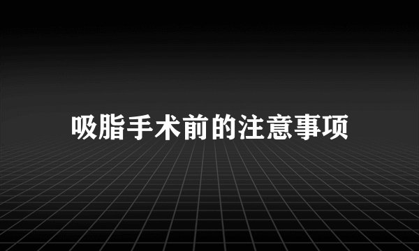 吸脂手术前的注意事项