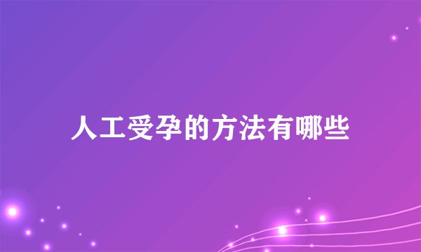 人工受孕的方法有哪些