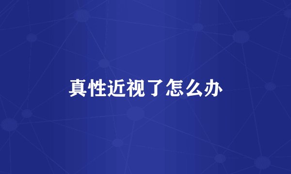 真性近视了怎么办
