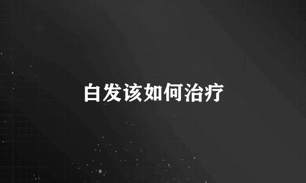 白发该如何治疗