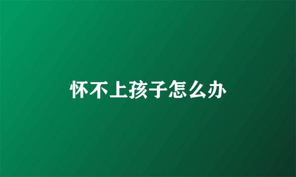 怀不上孩子怎么办