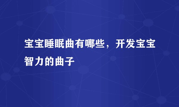 宝宝睡眠曲有哪些,开发宝宝智力的曲子