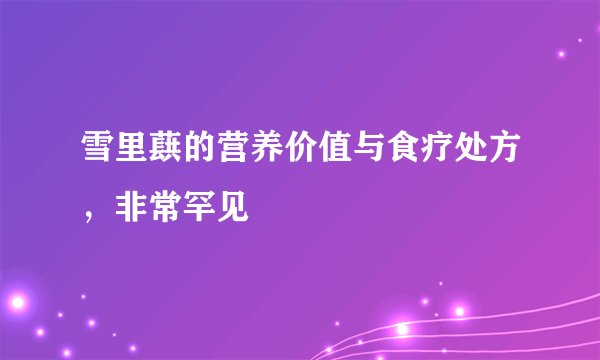雪里蕻的营养价值与食疗处方，非常罕见