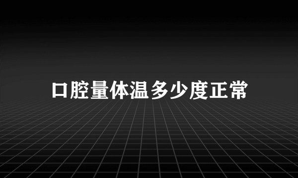 口腔量体温多少度正常