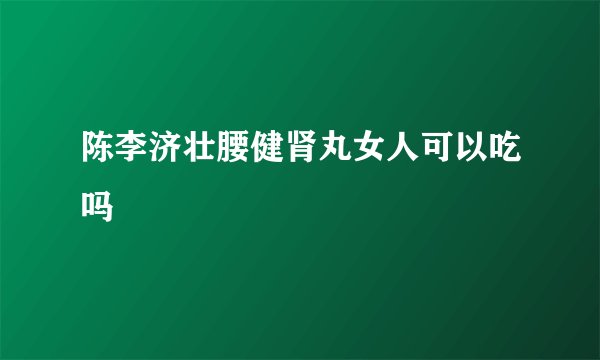 陈李济壮腰健肾丸女人可以吃吗