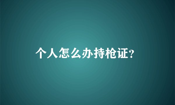 个人怎么办持枪证?