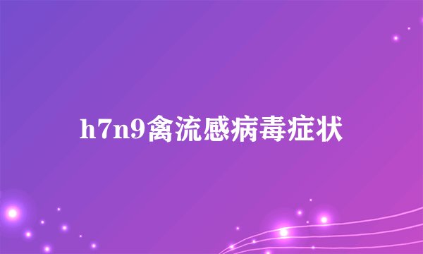 h7n9禽流感病毒症状